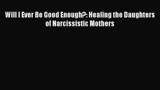 Will I Ever Be Good Enough?: Healing the Daughters of Narcissistic Mothers Free Download Book