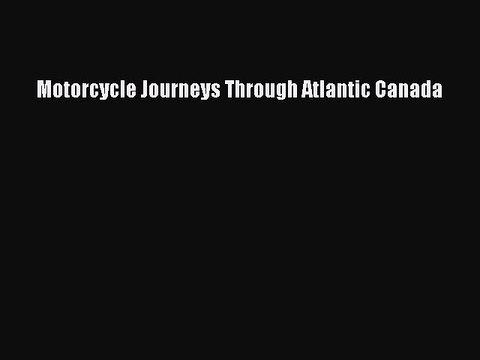 [PDF Download] Motorcycle Journeys Through Atlantic Canada [Download] Full Ebook