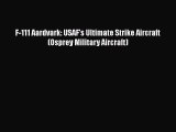 [PDF Download] F-111 Aardvark: USAF's Ultimate Strike Aircraft (Osprey Military Aircraft) [Read]