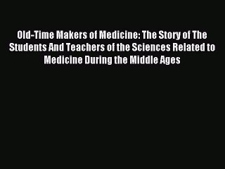 (PDF Download) Old-Time Makers of Medicine: The Story of The Students And Teachers of the Sciences