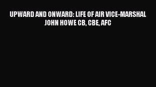 [PDF Download] UPWARD AND ONWARD: LIFE OF AIR VICE-MARSHAL JOHN HOWE CB CBE AFC [PDF] Online