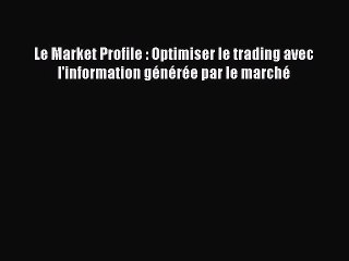 [PDF Download] Le Market Profile : Optimiser le trading avec l'information générée par le marché