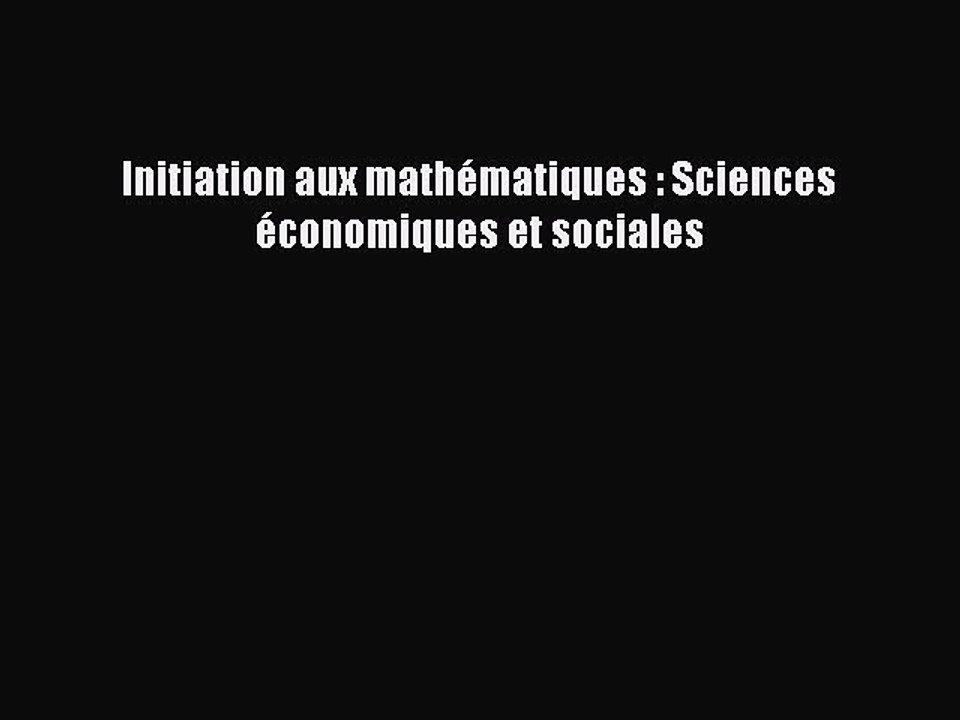 [PDF Download] Initiation aux mathématiques : Sciences économiques et sociales [Download] Online