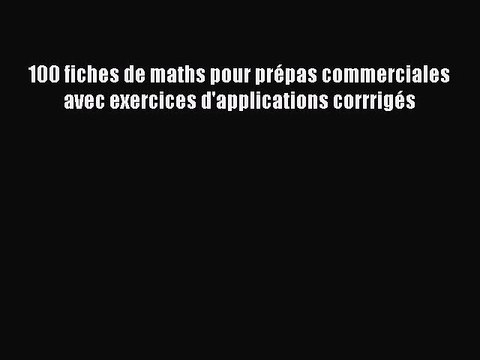 [PDF Download] 100 fiches de maths pour prépas commerciales avec exercices d'applications corrrigés