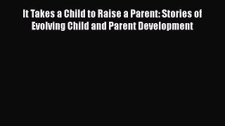 It Takes a Child to Raise a Parent: Stories of Evolving Child and Parent Development  Free