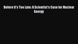 [PDF Download] Before It's Too Late: A Scientist's Case for Nuclear Energy [PDF] Full Ebook