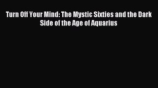 (PDF Download) Turn Off Your Mind: The Mystic Sixties and the Dark Side of the Age of Aquarius