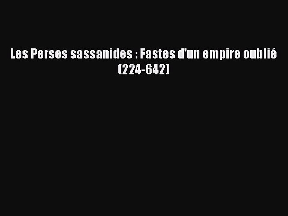 [PDF Télécharger] Les Perses sassanides : Fastes d'un empire oublié (224-642) [Télécharger]