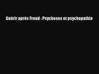 [PDF Download] Guérir après Freud : Psychoses et psychopathie [PDF] Full Ebook