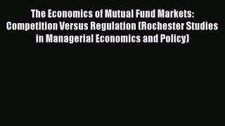 The Economics of Mutual Fund Markets: Competition Versus Regulation (Rochester Studies in Managerial