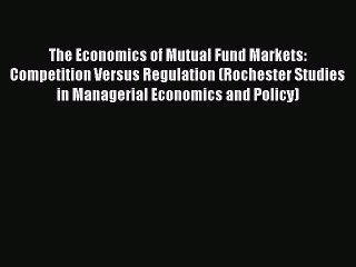 The Economics of Mutual Fund Markets: Competition Versus Regulation (Rochester Studies in Managerial