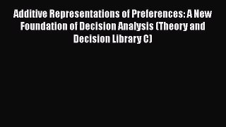 Additive Representations of Preferences: A New Foundation of Decision Analysis (Theory and