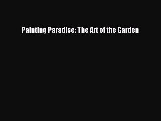 [PDF Download] Painting Paradise: The Art of the Garden [Read] Full Ebook