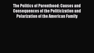 The Politics of Parenthood: Causes and Consequences of the Politicization and Polarization