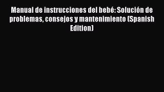 Manual de instrucciones del bebé: Solución de problemas consejos y mantenimiento (Spanish Edition)