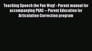 Teaching Speech the Fun Way! - Parent manual for accompanying PEAC -- Parent Education for