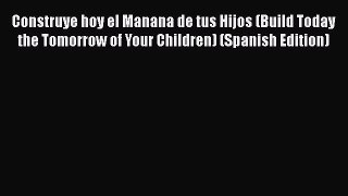 Construye hoy el Manana de tus Hijos (Build Today the Tomorrow of Your Children) (Spanish Edition)