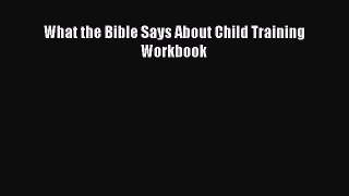 What the Bible Says About Child Training Workbook  Free Books
