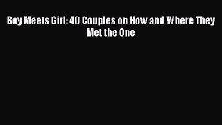 (PDF Download) Boy Meets Girl: 40 Couples on How and Where They Met the One PDF