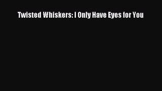 (PDF Download) Twisted Whiskers: I Only Have Eyes for You Download