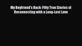 (PDF Download) My Boyfriend's Back: Fifty True Stories of Reconnecting with a Long-Lost Love