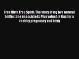 Free Birth Free Spirit: The story of my two natural births (one unassisted). Plus valuable