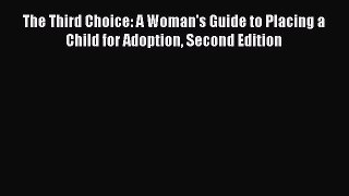 The Third Choice: A Woman's Guide to Placing a Child for Adoption Second Edition  Read Online