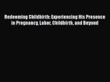 Redeeming Childbirth: Experiencing His Presence in Pregnancy Labor Childbirth and Beyond Free