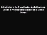 Privatization in the Transition to a Market Economy: Studies of Preconditions and Policies