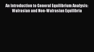 An Introduction to General Equilibrium Analysis: Walrasian and Non-Walrasian Equilibria Read
