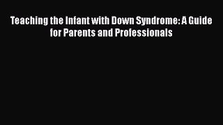 Teaching the Infant with Down Syndrome: A Guide for Parents and Professionals  Free Books