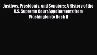Justices Presidents and Senators: A History of the U.S. Supreme Court Appointments from Washington
