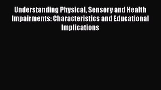 Understanding Physical Sensory and Health Impairments: Characteristics and Educational Implications