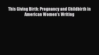 This Giving Birth: Pregnancy and Childbirth in American Women's Writing  Free Books