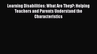 Learning Disabilities: What Are They?: Helping Teachers and Parents Understand the Characteristics