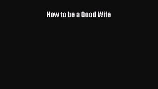 How to be a Good Wife  Free Books