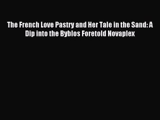 (PDF Download) The French Love Pastry and Her Tale in the Sand: A Dip into the Byblos Foretold