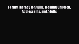 Family Therapy for ADHD: Treating Children Adolescents and Adults  PDF Download