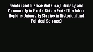 Gender and Justice: Violence Intimacy and Community in Fin-de-Siècle Paris (The Johns Hopkins