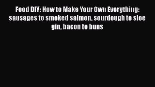 Food DIY: How to Make Your Own Everything: sausages to smoked salmon sourdough to sloe gin