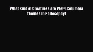 What Kind of Creatures are We? (Columbia Themes in Philosophy)  Free Books