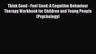 Think Good - Feel Good: A Cognitive Behaviour Therapy Workbook for Children and Young People