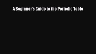 A Beginner's Guide to the Periodic Table  Free Books