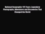 National Geographic 125 Years: Legendary Photographs Adventures and Discoveries That Changed