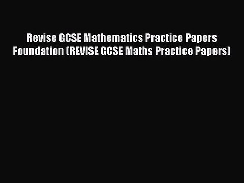 Revise GCSE Mathematics Practice Papers Foundation (REVISE GCSE Maths Practice Papers) Free