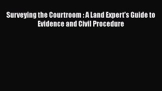 Surveying the Courtroom : A Land Expert's Guide to Evidence and Civil Procedure  Read Online