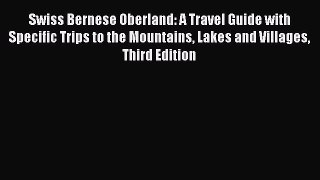Swiss Bernese Oberland: A Travel Guide with Specific Trips to the Mountains Lakes and Villages