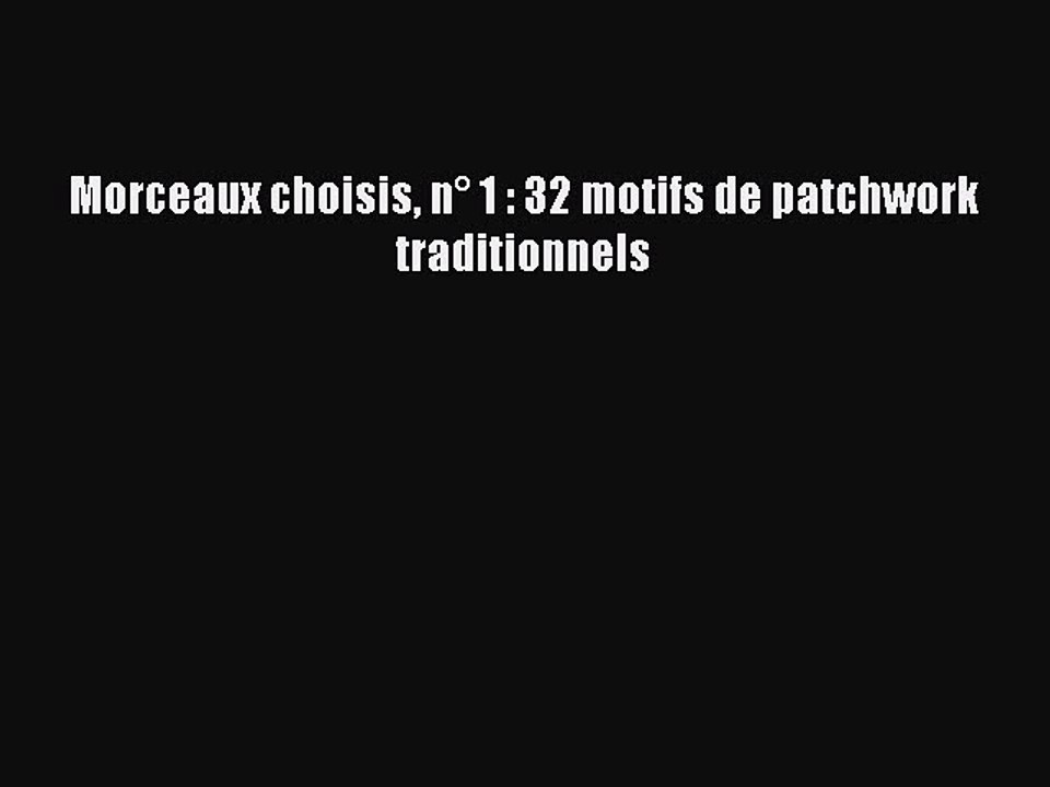[PDF Télécharger] Morceaux choisis n° 1 : 32 motifs de patchwork traditionnels [lire] en ligne