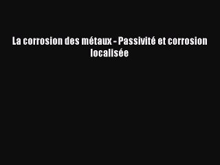 [PDF Télécharger] La corrosion des métaux - Passivité et corrosion localisée [lire] Complet