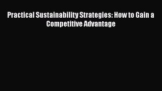Practical Sustainability Strategies: How to Gain a Competitive Advantage  Free Books